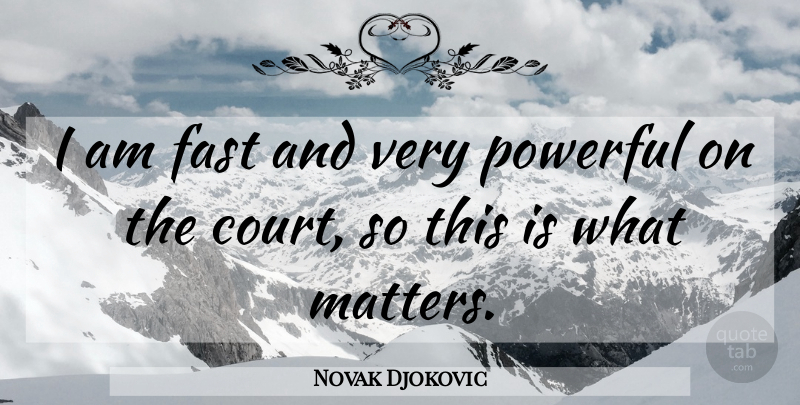 Novak Djokovic Quote About Powerful, What Matters, Court: I Am Fast And Very...