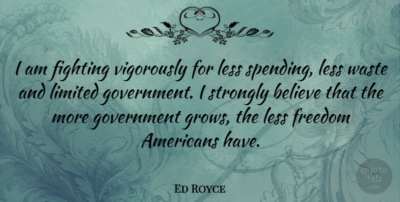 Ed Royce Quote About Believe, Fighting, Freedom, Government, Less: I Am Fighting Vigorously For...