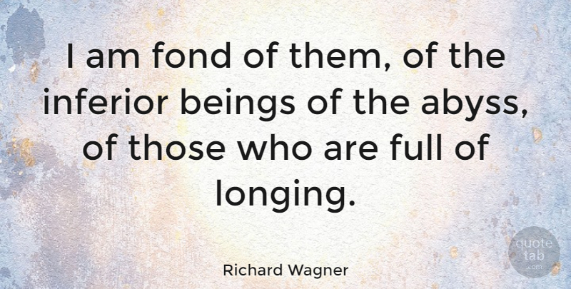 Richard Wagner Quote About Affection, Longing, Abyss: I Am Fond Of Them...