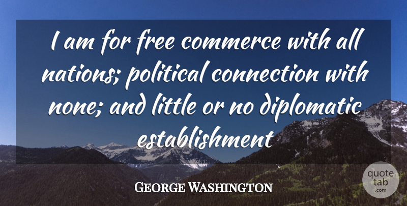 George Washington Quote About Political, Littles, Connections: I Am For Free Commerce...