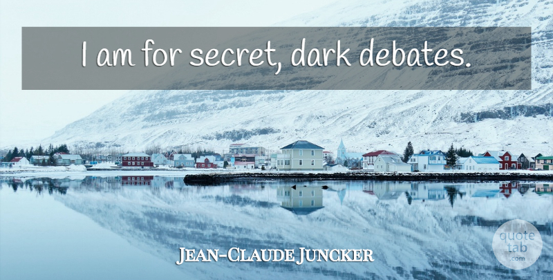 Jean-Claude Juncker Quote About Dark, Secret, Debate: I Am For Secret Dark...