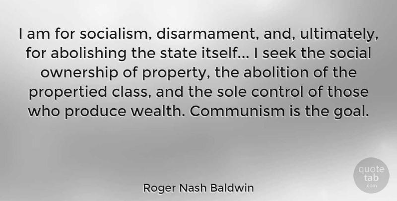 Roger Nash Baldwin Quote About Class, Goal, Wealth: I Am For Socialism Disarmament...