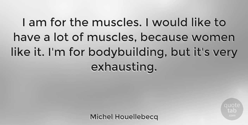 Michel Houellebecq Quote About Bodybuilding, Muscles, Exhausting: I Am For The Muscles...