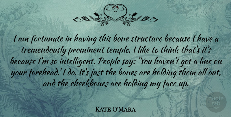 Kate O'Mara Quote About Bone, Bones, Cheekbones, Fortunate, Holding: I Am Fortunate In Having...