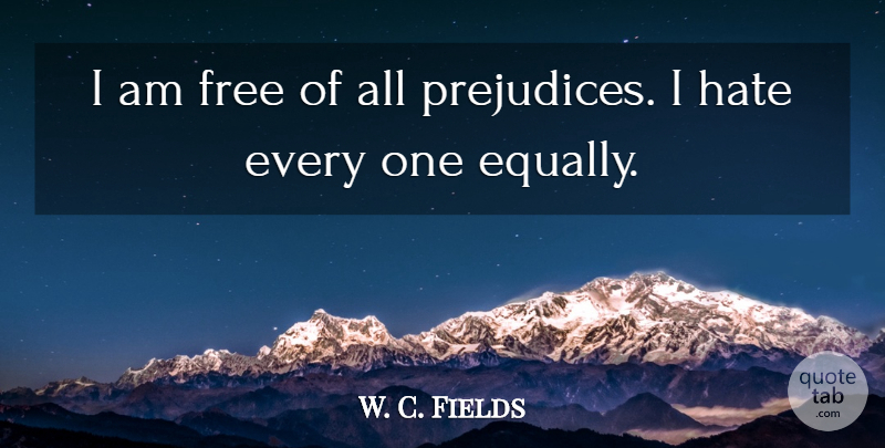 W. C. Fields Quote About Equality, Free, Hate: I Am Free Of All...