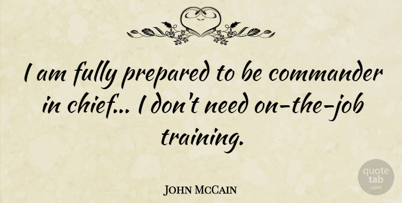 John McCain Quote About Jobs, Training, Needs: I Am Fully Prepared To...