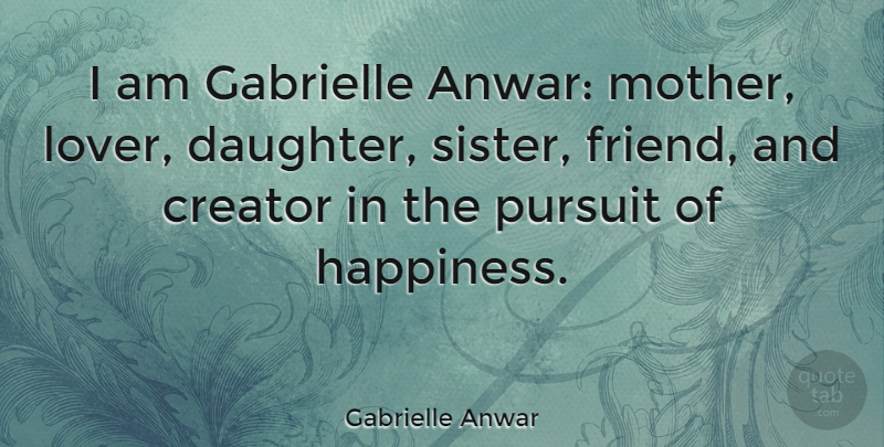 Gabrielle Anwar Quote About Mother, Daughter, Pursuit Of Happiness: I Am Gabrielle Anwar Mother...