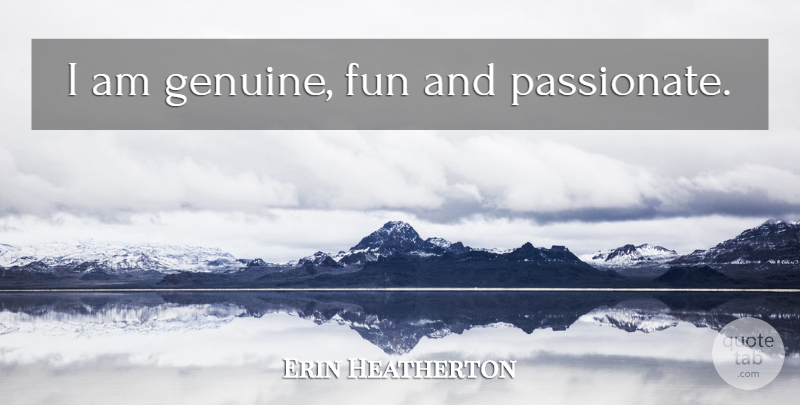 Erin Heatherton Quote About Fun, Passionate, Genuine: I Am Genuine Fun And...