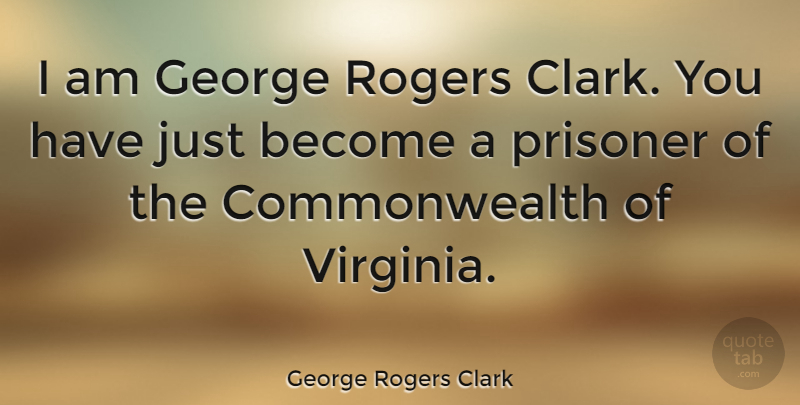George Rogers Clark Quote About George, Rogers: I Am George Rogers Clark...