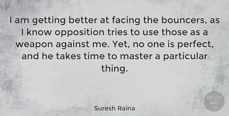 Suresh Raina Quote About Facing, Master, Opposition, Particular, Takes: I Am Getting Better At...