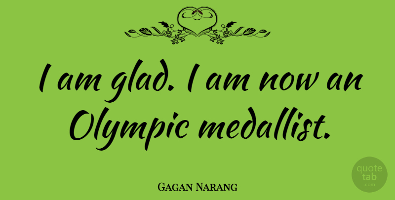Gagan Narang Quote About Glad: I Am Glad I Am...