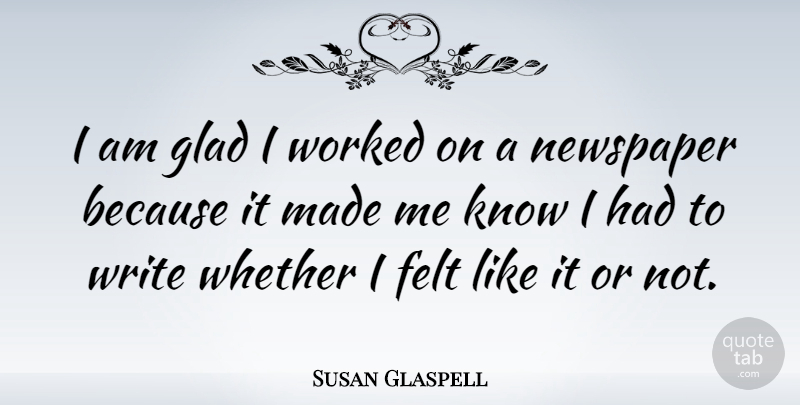 Susan Glaspell Quote About Writing, Made, Newspapers: I Am Glad I Worked...