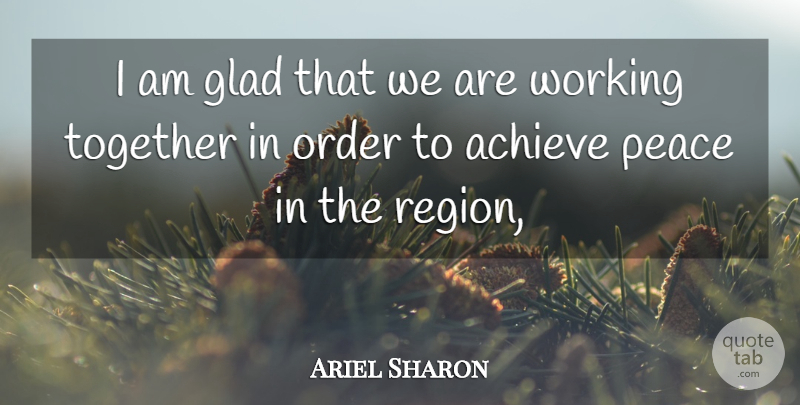 Ariel Sharon Quote About Achieve, Glad, Order, Peace, Together: I Am Glad That We...