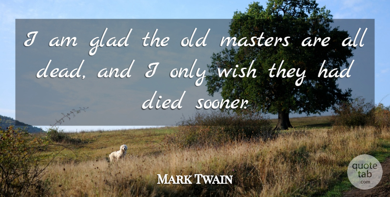 Mark Twain Quote About Died, Glad, Masters, Wish: I Am Glad The Old...