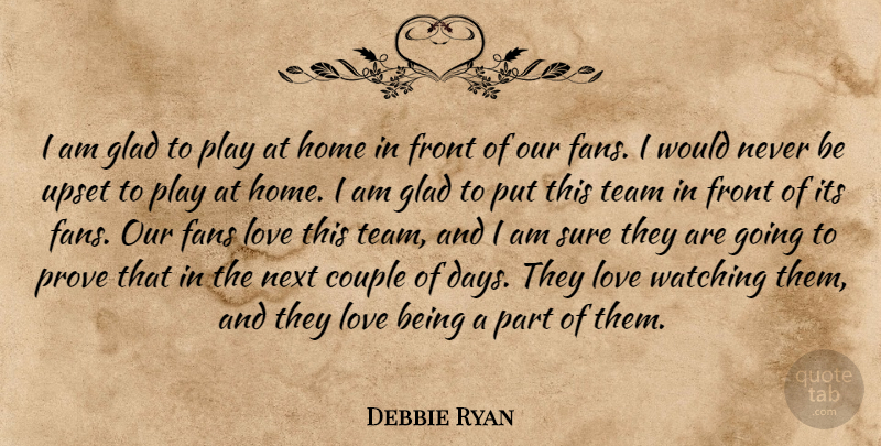 Debbie Ryan Quote About Couple, Fans, Front, Glad, Home: I Am Glad To Play...