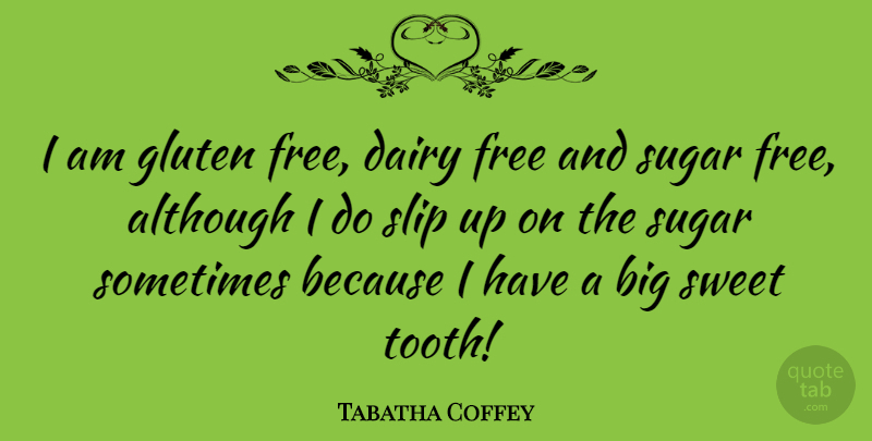Tabatha Coffey Quote About Although, Dairy, Free, Slip, Sugar: I Am Gluten Free Dairy...