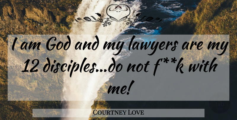 Courtney Love Quote About Lawyer, Disciple: I Am God And My...