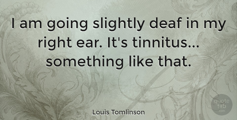 Louis Tomlinson Quote About undefined: I Am Going Slightly Deaf...