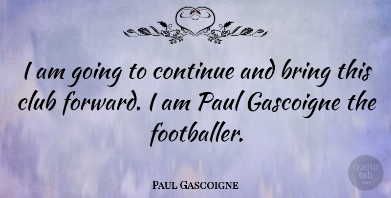 Paul Gascoigne Quote About Clubs, Footballer: I Am Going To Continue...