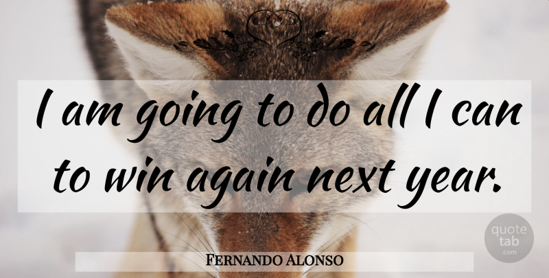 Fernando Alonso Quote About Again, Next, Win: I Am Going To Do...
