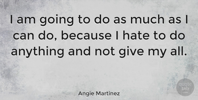 Angie Martinez Quote About Hate, Giving, Can Do: I Am Going To Do...