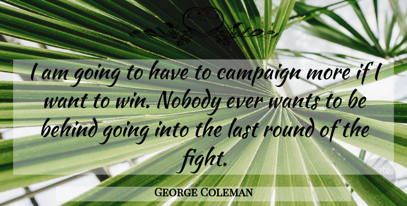 George Coleman Quote About Behind, Campaign, Last, Nobody, Round: I Am Going To Have...
