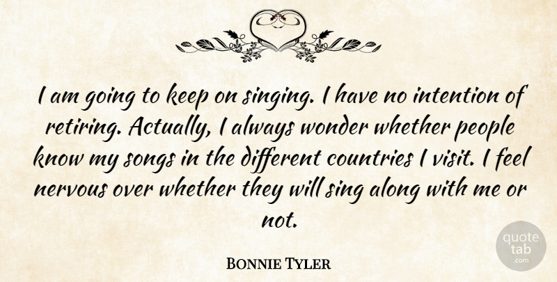 Bonnie Tyler Quote About Along, Countries, Intention, Nervous, People: I Am Going To Keep...