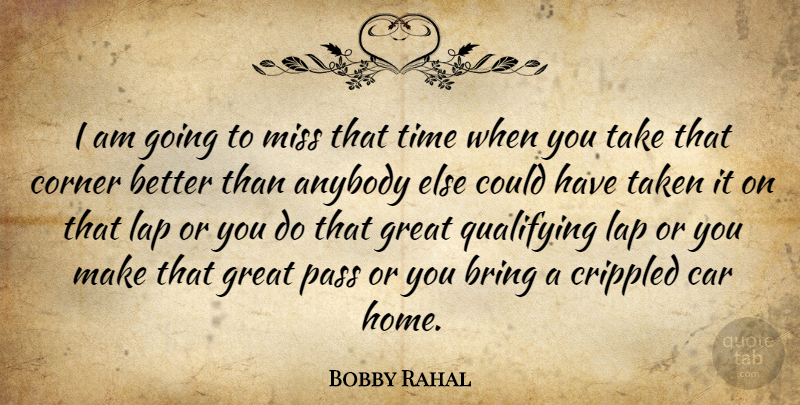 Bobby Rahal Quote About Missing You, Taken, Home: I Am Going To Miss...