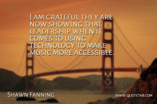 Shawn Fanning Quote About Grateful, Leadership, Music, Showing, Technology: I Am Grateful They Are...