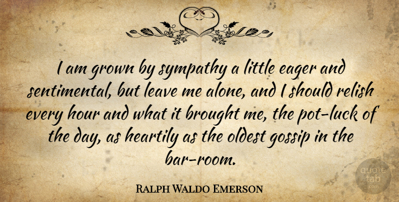 Ralph Waldo Emerson Quote About Gossip, Luck, Leave Me Alone: I Am Grown By Sympathy...