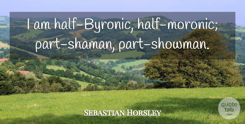 Sebastian Horsley Quote About Half: I Am Half Byronic Half...