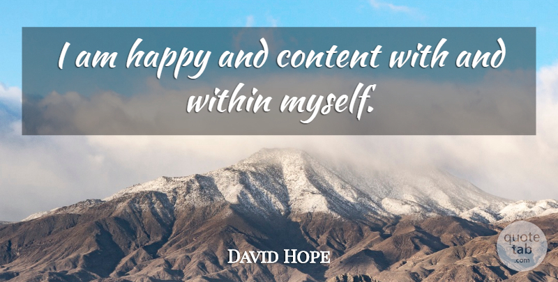 David Hope Quote About undefined: I Am Happy And Content...