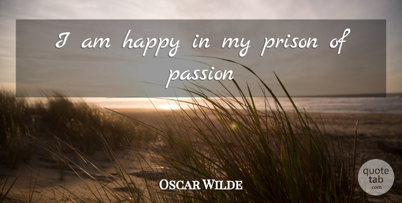 Oscar Wilde Quote About Passion, Prison: I Am Happy In My...