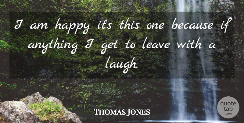 Thomas Jones Quote About Happiness, Happy, Leave: I Am Happy Its This...