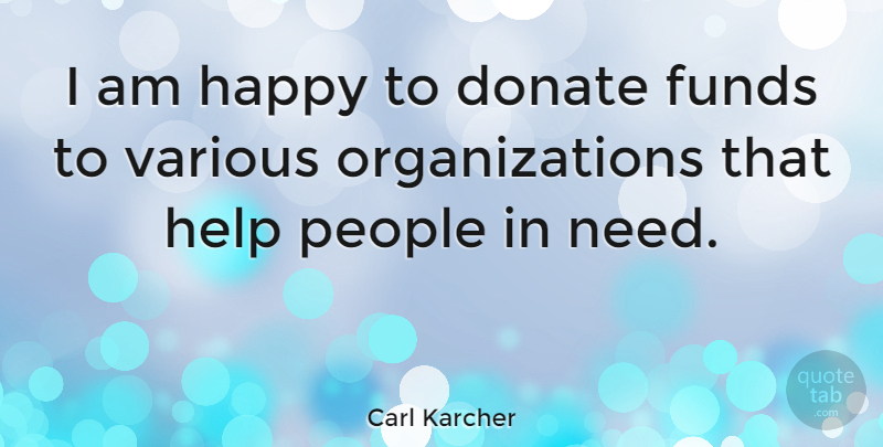 Carl Karcher Quote About Organization, People, Needs: I Am Happy To Donate...