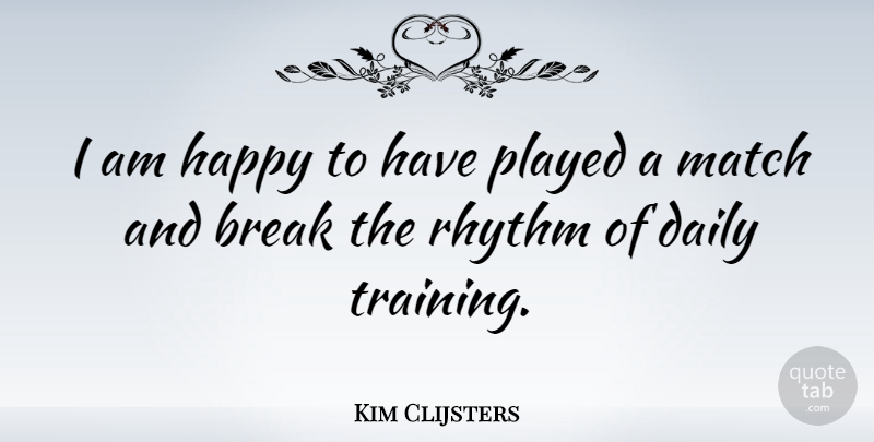 Kim Clijsters Quote About Training, Break, Rhythm: I Am Happy To Have...