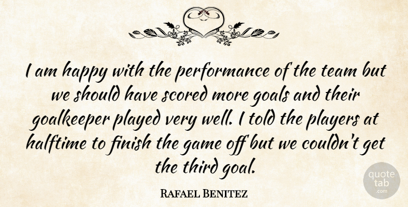 Rafael Benitez Quote About Finish, Game, Goalkeeper, Goals, Halftime: I Am Happy With The...