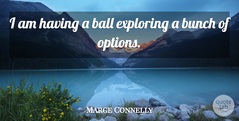 Marge Connelly Quote About Ball, Bunch, Exploring: I Am Having A Ball...