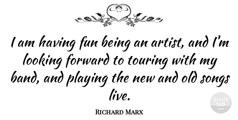 Richard Marx Quote About Forward, Fun, Looking, Playing, Songs: I Am Having Fun Being...