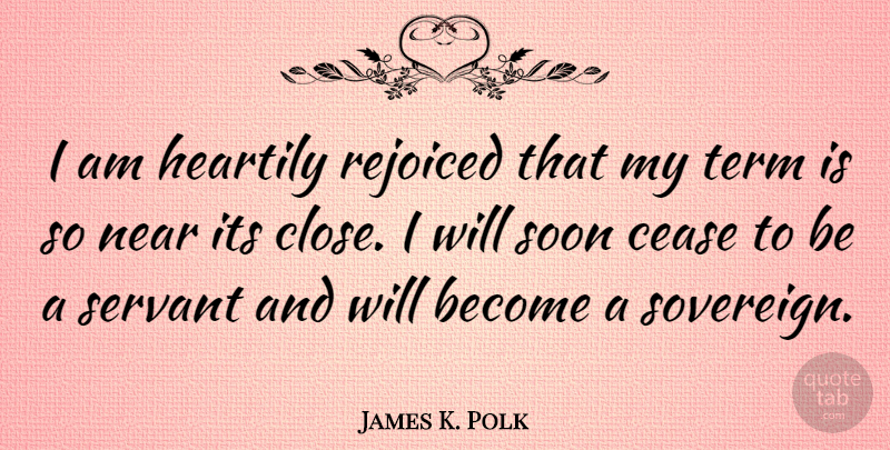 James K. Polk Quote About Presidential, Sovereign, Term: I Am Heartily Rejoiced That...