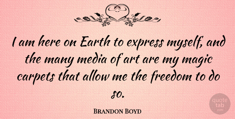 Brandon Boyd Quote About Art, Media, Magic: I Am Here On Earth...