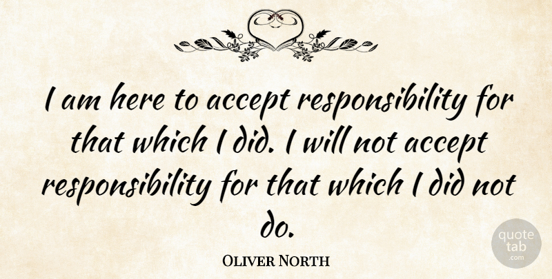 Oliver North Quote About Accept, American Soldier, Responsibility: I Am Here To Accept...