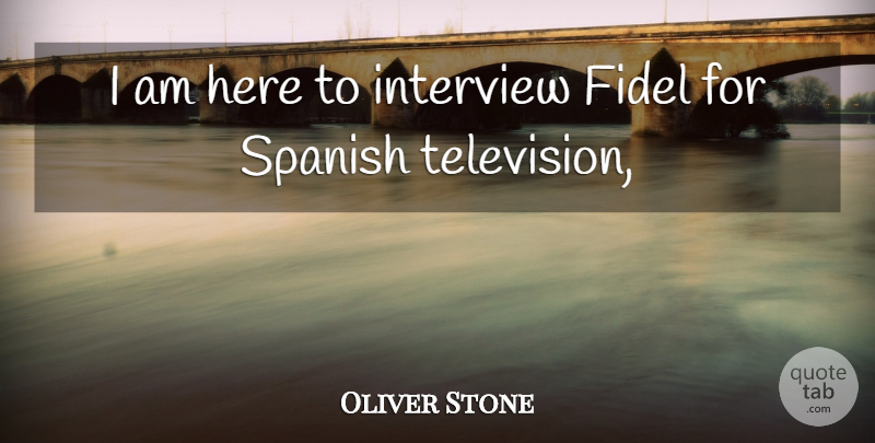 Oliver Stone Quote About Interview, Spanish, Television: I Am Here To Interview...