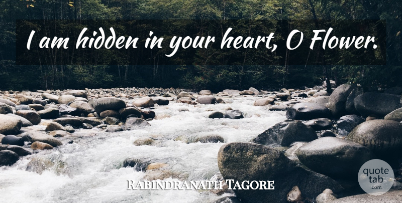 Rabindranath Tagore Quote About Flower, Heart: I Am Hidden In Your...