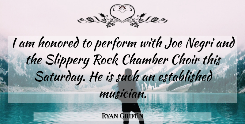 Ryan Griffin Quote About Chamber, Choir, Honored, Joe, Perform: I Am Honored To Perform...