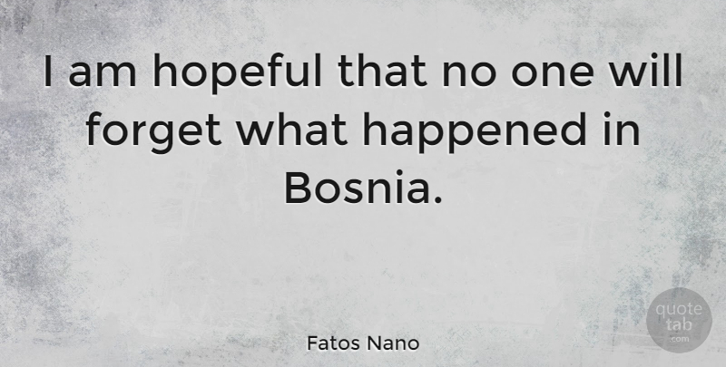 Fatos Nano Quote About Hopeful, Bosnia, Forget: I Am Hopeful That No...