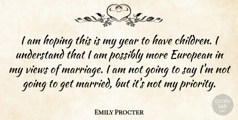 Emily Procter Quote About European, Hoping, Marriage, Possibly, Views: I Am Hoping This Is...