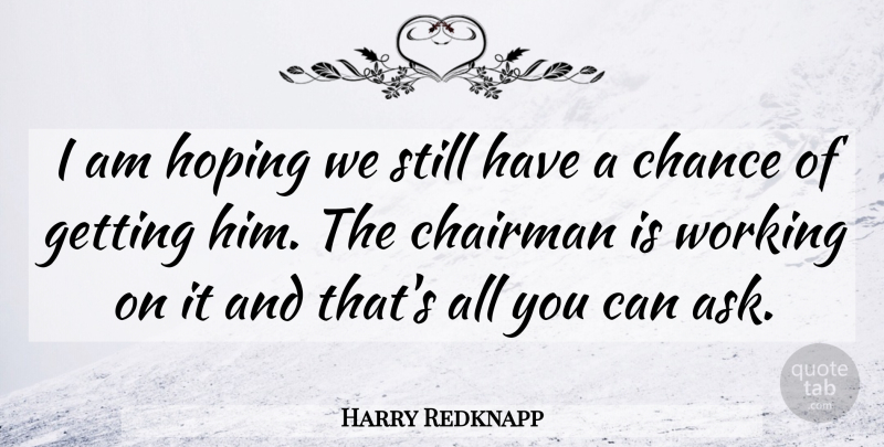 Harry Redknapp Quote About Chairman, Chance, Hoping: I Am Hoping We Still...