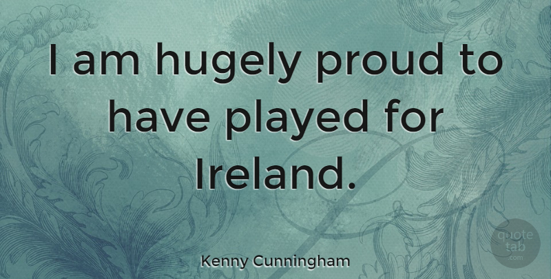 Kenny Cunningham Quote About Proud, Ireland: I Am Hugely Proud To...