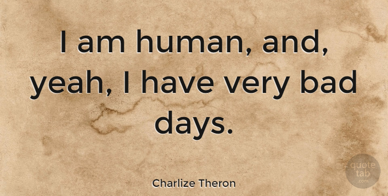 Charlize Theron Quote About Bad Day, Yeah, Humans: I Am Human And Yeah...